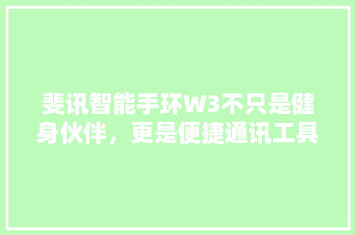 斐讯智能手环W3不只是健身伙伴，更是便捷通讯工具