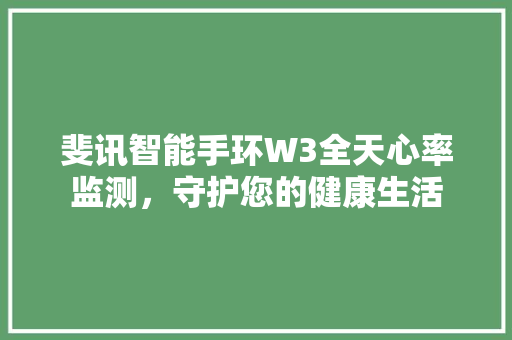 斐讯智能手环W3全天心率监测，守护您的健康生活