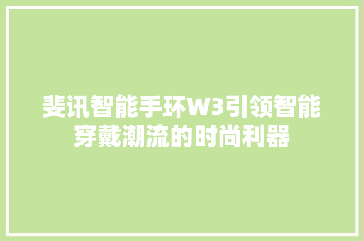 斐讯智能手环W3引领智能穿戴潮流的时尚利器