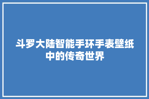 斗罗大陆智能手环手表壁纸中的传奇世界