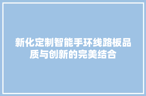 新化定制智能手环线路板品质与创新的完美结合