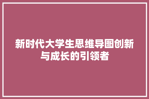 新时代大学生思维导图创新与成长的引领者  第1张