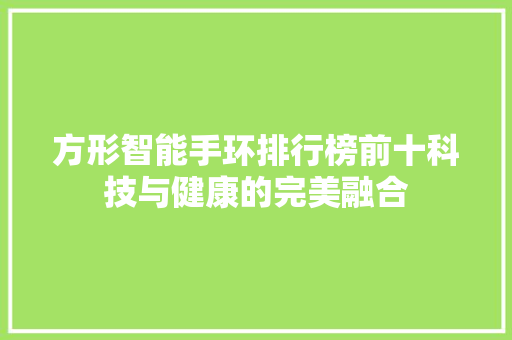 方形智能手环排行榜前十科技与健康的完美融合  第1张