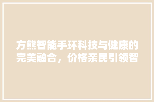 方熊智能手环科技与健康的完美融合，价格亲民引领智能穿戴新潮流