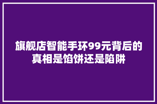 旗舰店智能手环99元背后的真相是馅饼还是陷阱  第1张