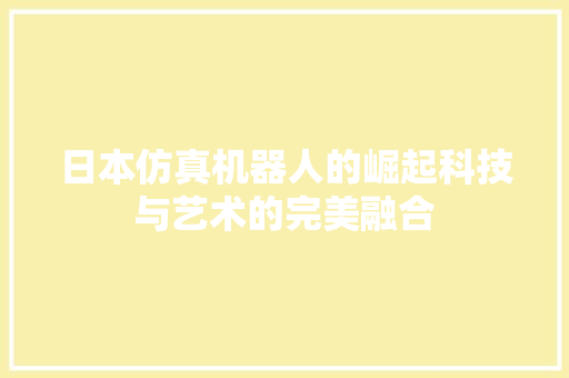 日本仿真机器人的崛起科技与艺术的完美融合