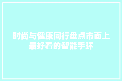 时尚与健康同行盘点市面上最好看的智能手环  第1张