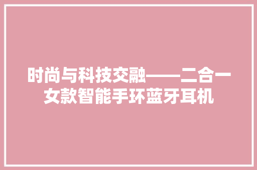 时尚与科技交融——二合一女款智能手环蓝牙耳机  第1张