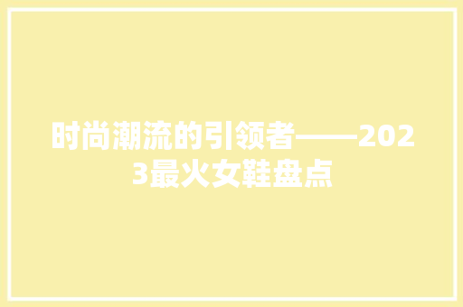 时尚潮流的引领者——2023最火女鞋盘点