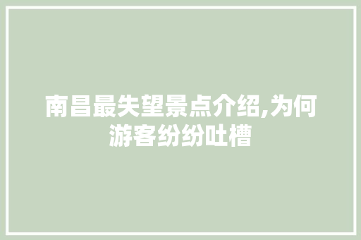 南昌最失望景点介绍,为何游客纷纷吐槽