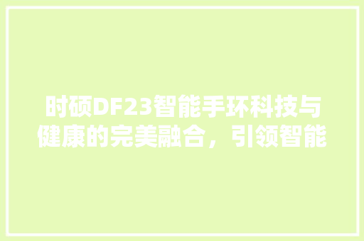 时硕DF23智能手环科技与健康的完美融合，引领智能穿戴新潮流