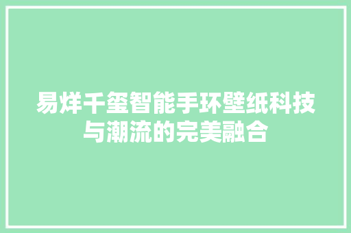 易烊千玺智能手环壁纸科技与潮流的完美融合