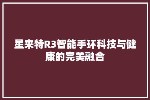 星来特R3智能手环科技与健康的完美融合  第1张