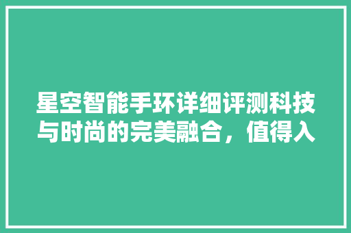 星空智能手环详细评测科技与时尚的完美融合，值得入手吗  第1张