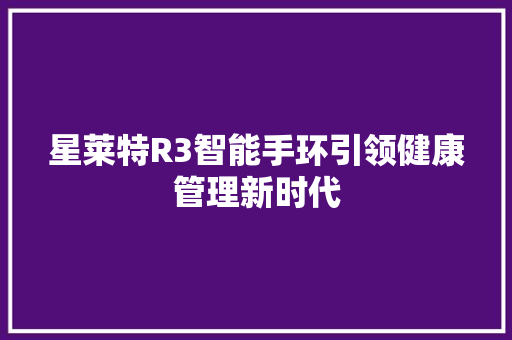 星莱特R3智能手环引领健康管理新时代