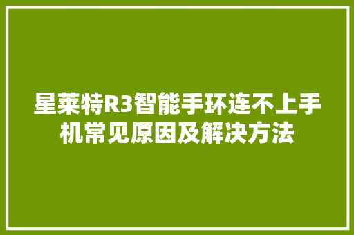 星莱特R3智能手环连不上手机常见原因及解决方法