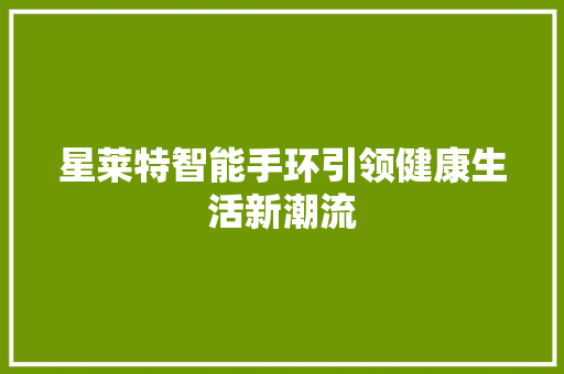 星莱特智能手环引领健康生活新潮流  第1张