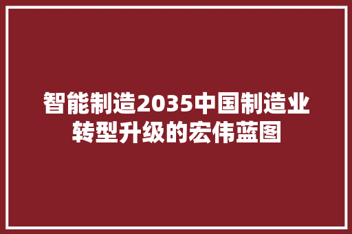 智能制造2035中国制造业转型升级的宏伟蓝图