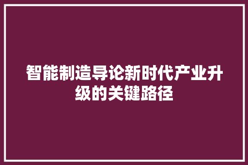 智能制造导论新时代产业升级的关键路径