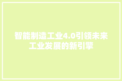 智能制造工业4.0引领未来工业发展的新引擎