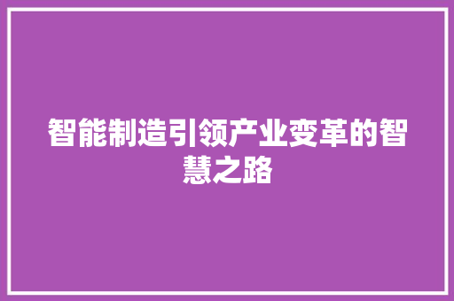 智能制造引领产业变革的智慧之路  第1张