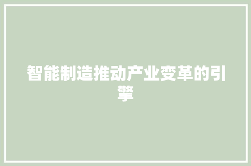 智能制造推动产业变革的引擎  第1张