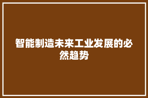 智能制造未来工业发展的必然趋势