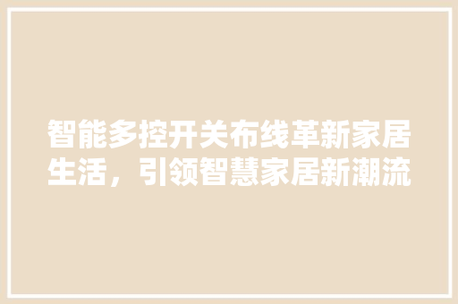 智能多控开关布线革新家居生活，引领智慧家居新潮流  第1张