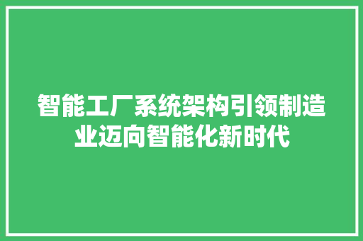 智能工厂系统架构引领制造业迈向智能化新时代