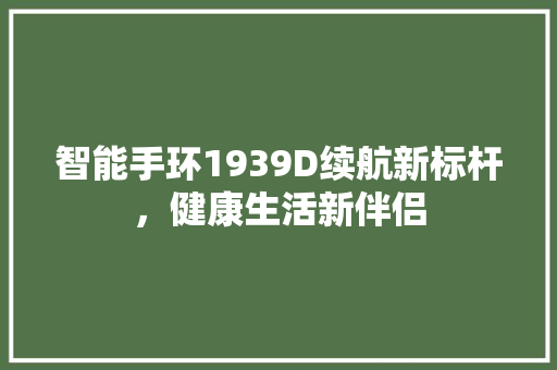 智能手环1939D续航新标杆，健康生活新伴侣