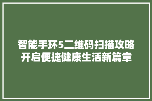 智能手环5二维码扫描攻略开启便捷健康生活新篇章