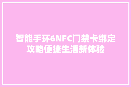 智能手环6NFC门禁卡绑定攻略便捷生活新体验  第1张