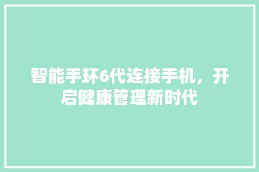 智能手环6代连接手机，开启健康管理新时代