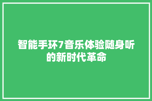 智能手环7音乐体验随身听的新时代革命