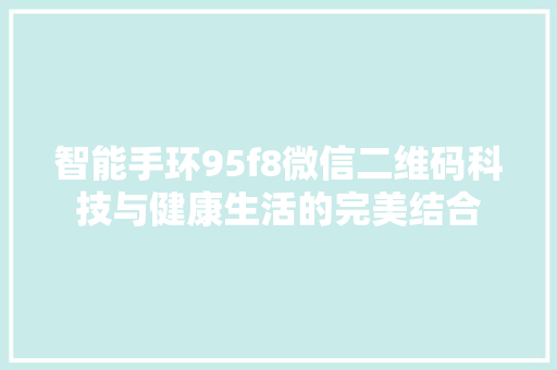 智能手环95f8微信二维码科技与健康生活的完美结合