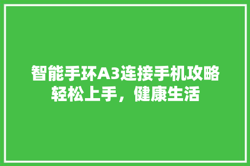 智能手环A3连接手机攻略轻松上手，健康生活