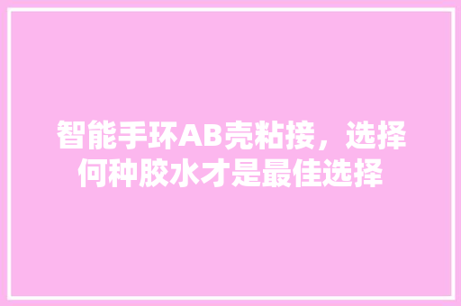 智能手环AB壳粘接，选择何种胶水才是最佳选择