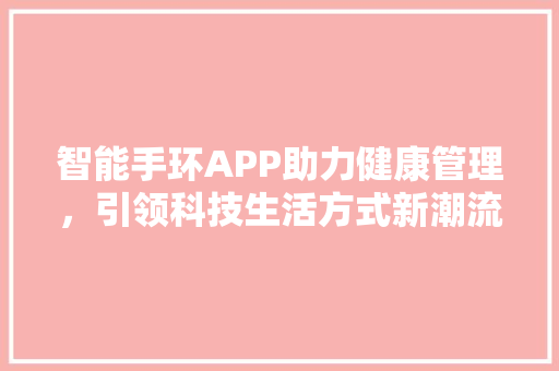 智能手环APP助力健康管理，引领科技生活方式新潮流