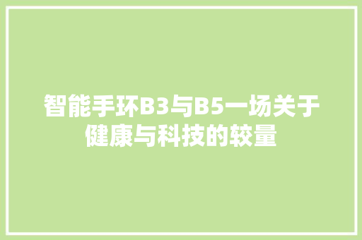 智能手环B3与B5一场关于健康与科技的较量