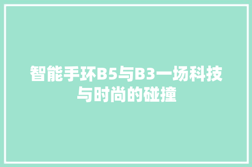 智能手环B5与B3一场科技与时尚的碰撞  第1张