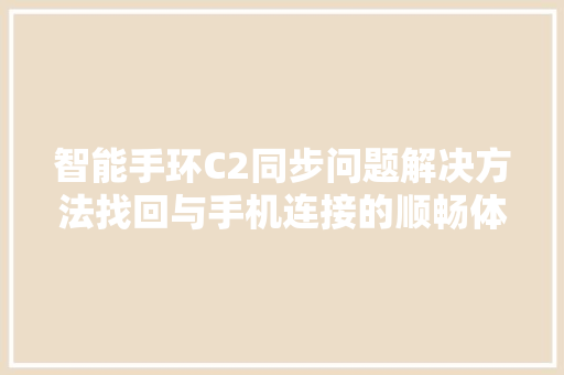 智能手环C2同步问题解决方法找回与手机连接的顺畅体验