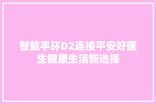 智能手环D2连接平安好医生健康生活新选择