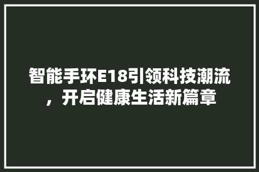 智能手环E18引领科技潮流，开启健康生活新篇章