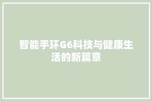 智能手环G6科技与健康生活的新篇章