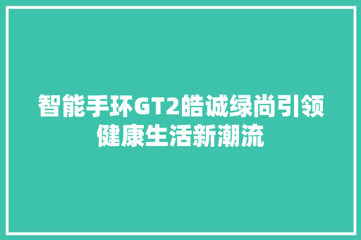 智能手环GT2皓诚绿尚引领健康生活新潮流