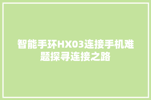 智能手环HX03连接手机难题探寻连接之路