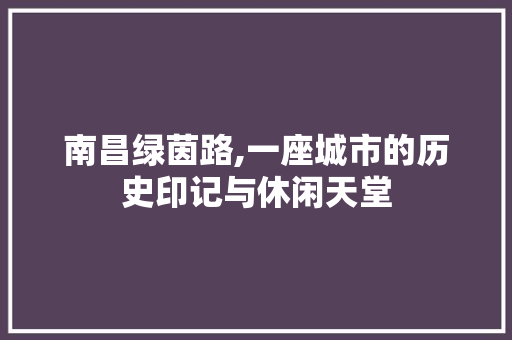 南昌绿茵路,一座城市的历史印记与休闲天堂