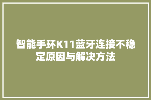 智能手环K11蓝牙连接不稳定原因与解决方法  第1张