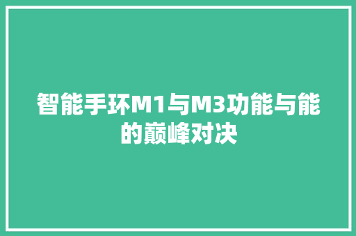 智能手环M1与M3功能与能的巅峰对决