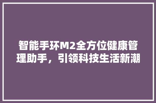 智能手环M2全方位健康管理助手，引领科技生活新潮流